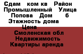 Сдам 1 ком.кв › Район ­ Промышленный › Улица ­ Попова › Дом ­ 46 б › Этажность дома ­ 5 › Цена ­ 7 000 - Смоленская обл. Недвижимость » Квартиры аренда   